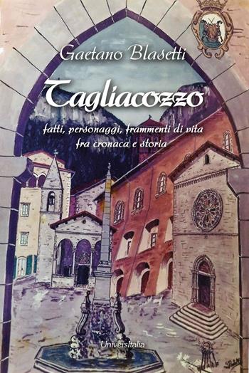 Tagliacozzo. Fatti, personaggi, frammenti di vita fra cronaca e storia - Gaetano Blasetti - Libro Universitalia 2020 | Libraccio.it