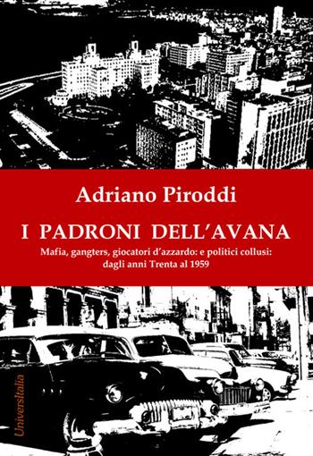 I padroni dell'Avana. Mafia, gangsters, giocatori d'azzardo e politici collusi. Dagli anni Trenta al 1959 - Adriano Piroddi - Libro Universitalia 2021 | Libraccio.it