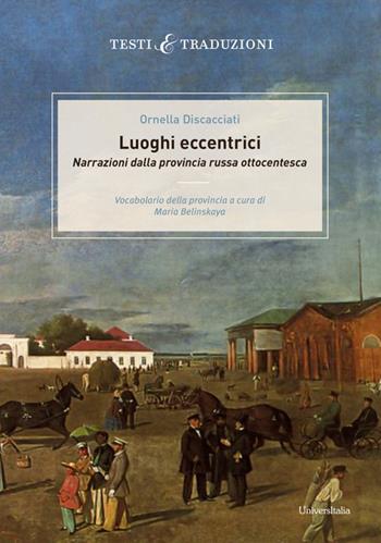Luoghi eccentrici. Narrazioni dalla provincia russa ottocentesca. Vocabolario della provincia a cura di Maria Belinskaya - Ornella Discacciati - Libro Universitalia 2020, Testi e traduzioni | Libraccio.it
