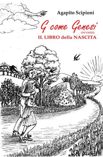 G come Genesi ovvero Il libro della nascita - Agapito Scipioni - Libro Universitalia 2020, Il roseto | Libraccio.it