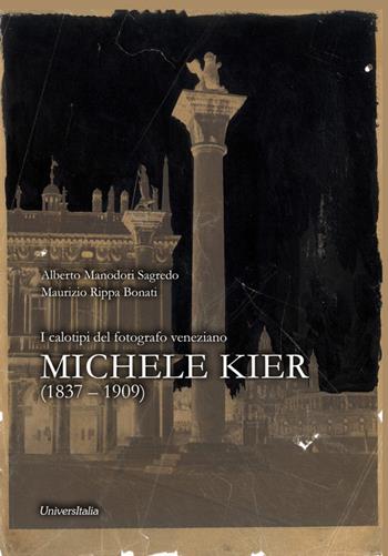 I calotipi del fotografo veneziano Michele Kier (1837-1909) - Alberto Manodori Sagredo, Maurizio Rippa Bonati - Libro Universitalia 2020, Specchio fotografico | Libraccio.it