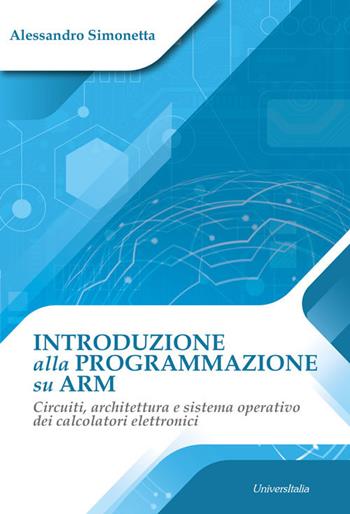 Introduzione alla programmazione su ARM. Circuiti, architettura e sistema operativo dei calcolatori elettronici - Alessandro Simonetta - Libro Universitalia 2020 | Libraccio.it