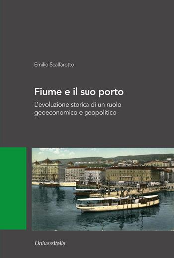 Fiume e il suo porto. L'evoluzione storica di un ruolo geoeconomico e geopolitico - Emilio Scalfarotto - Libro Universitalia 2021, Ricerca continua | Libraccio.it