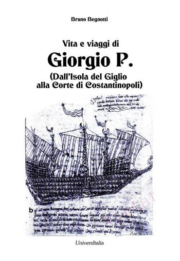 Vita e viaggi di Giorgio P. (Dall'Isola del Giglio alla Corte di Costantinopoli) - Bruno Begnotti - Libro Universitalia 2021 | Libraccio.it