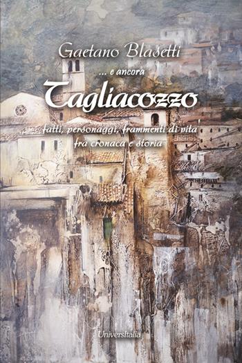 E ancora Tagliacozzo. Fatti, personaggi, frammenti di vita fra cronaca e storia - Gaetano Blasetti - Libro Universitalia 2021 | Libraccio.it