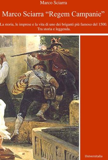 Regem Campanie. La storia, le imprese e la vita di uno dei briganti più famoso del 1500. Tra storia e leggenda - Marco Sciarra - Libro Universitalia 2022 | Libraccio.it