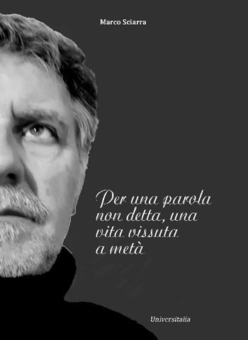 Per una parola non detta, una vita vissuta a metà - Marco Sciarra - Libro Universitalia 2022 | Libraccio.it
