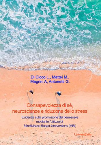 Consapevolezza di sé, neuroscienze e riduzione dello stress. Evidenze sulla promozione del benessere mediante l'utilizzo di Mindfulness Based Interventions (MBI) - L. Di Cicco, M. Mattei, A. Magrini - Libro Universitalia 2023 | Libraccio.it