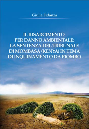 Il risarcimento per danno ambientale: la sentenza del tribunale di Mombasa (Kenya) in tema di inquinamento da piombo - Giulia Fidanza - Libro Universitalia 2023 | Libraccio.it