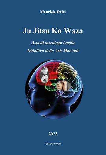 Ju jitsu ko waza. Aspetti psicologici nella didattica delle arti marziali - Maurizio Orfei - Libro Universitalia 2023 | Libraccio.it