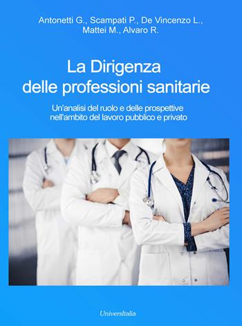 La dirigenza delle professioni sanitarie. Un'analisi del ruolo e delle prospettive nell'ambito del lavoro pubblico e privato - G. Antonetti, P. Scampati, L. De Vincenzo - Libro Universitalia 2023 | Libraccio.it