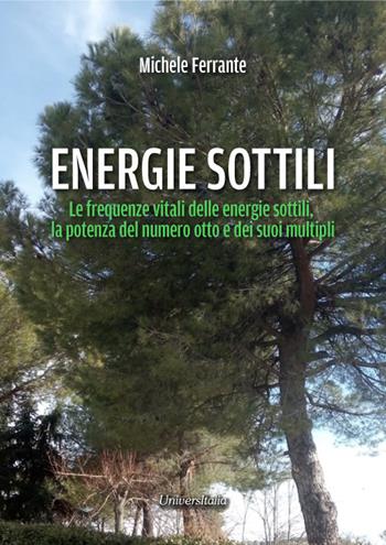 Energie sottili. Le frequenze vitali delle energie sottili, la potenza del numero otto e dei suoi multipli - Michele Ferrante - Libro Universitalia 2024 | Libraccio.it