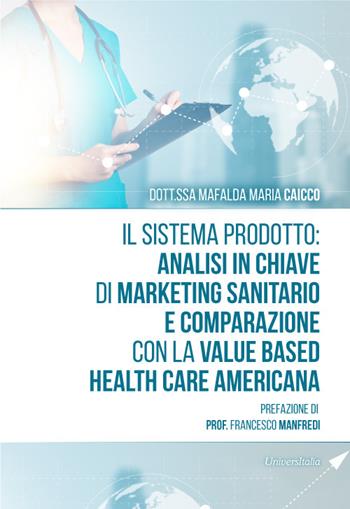 Il sistema prodotto: analisi in chiave di marketing sanitario e comparazione con la value based health care americana - Mafalda Maria Caicco - Libro Universitalia 2024 | Libraccio.it