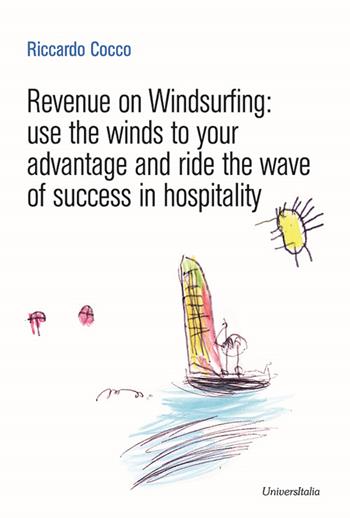Revenue on Windsurfing. use the winds to your advantage and ride the wave of success in hospitality - Riccardo Cocco - Libro Universitalia 2024 | Libraccio.it