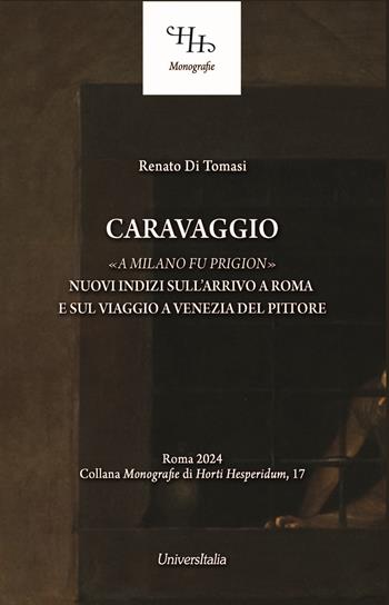 Caravaggio «a Milano fu prigion». Nuovi indizi sul suo arrivo a Roma e sul viaggio a Venezia - Renato Di Tomasi - Libro Universitalia 2024, Monografie di Horti Hesperidum | Libraccio.it
