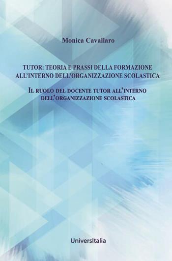 Tutor: teoria e prassi della formazione all'interno dell'organizzazione scolastica. Il ruolo del docente tutor all’interno dell’organizzazione scolastica - Monica Cavallaro - Libro Universitalia 2023 | Libraccio.it
