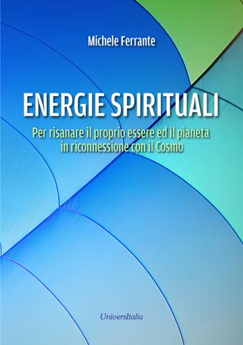 Energie spirituali. Per risanare il proprio essere ed il pianeta in riconnessione con il Cosmo - Michele Ferrante - Libro Universitalia 2025 | Libraccio.it