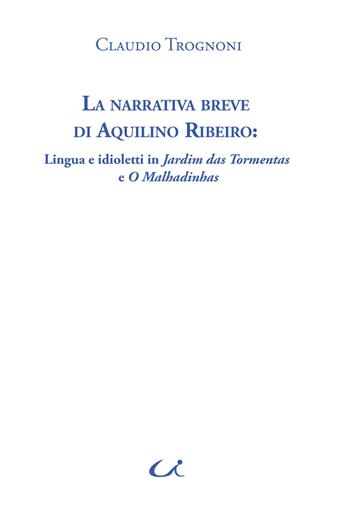 La narrativa breve di Aquilino Ribeiro. Lingua e idioletti in Jardim das Tormentas e O Malhadinhas - Claudio Trognoni - Libro Universitalia 2025, Lusitanistica | Libraccio.it