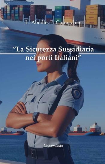 La sicurezza sussidiaria nei porti italiani. Figure, ruoli, funzioni, modus operandi - Leandro Abeille, Paolo Catracchia - Libro Universitalia 2025 | Libraccio.it