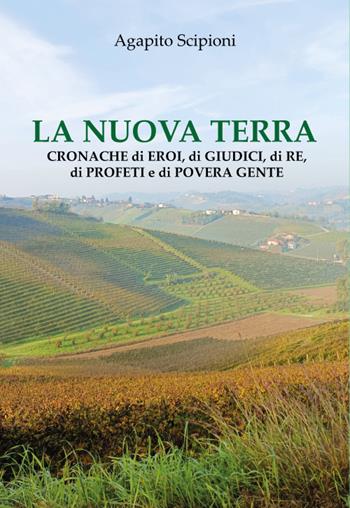 La nuova terra. Cronache di eroi, di giudici, di re, di profeti e di povera gente - Agapito Scipioni - Libro Universitalia 2025 | Libraccio.it
