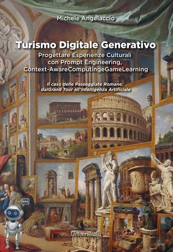 Turismo digitale generativo. Progettare esperienze culturali con prompt engineering, context-aware computing e game learning. Il caso delle passeggiate romane: dal Grand Tour all'Intelligenza Artificiale - Michele Angelaccio - Libro Universitalia 2026 | Libraccio.it