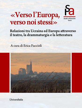 «Verso l'Europa, verso noi stessi». Relazioni tra Ucraina ed Europa attraverso il teatro, la drammaturgia e la letteratura - Erica Faccioli - Libro Universitalia 2026 | Libraccio.it
