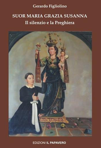 Suor Maria Grazia Susanna. Il silenzio e la preghiera - Gerardo Figliolino - Libro Edizioni Il Papavero 2020 | Libraccio.it