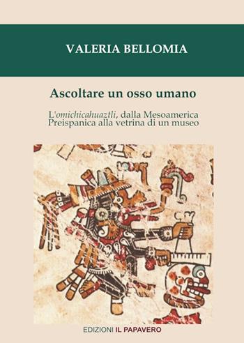 Ascoltare un osso umano. L'omichicahuaztli, dalla Mesoamerica preispanica alla vetrina di un museo - Valeria Bellomia - Libro Edizioni Il Papavero 2020, Sulle orme delle culture. Studi storici, antropologici e religiosi | Libraccio.it