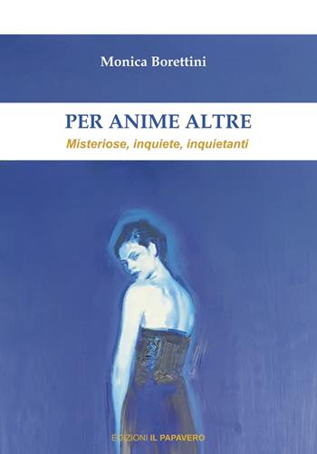 Per anime altre. Misteriose, inquiete e inquietanti - Monica Borettini - Libro Edizioni Il Papavero 2021 | Libraccio.it