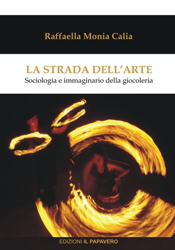 La strada dell'arte. Sociologia e immaginario della giocoleria - Raffaella Monia Calia - Libro Edizioni Il Papavero 2020, Global/mente | Libraccio.it