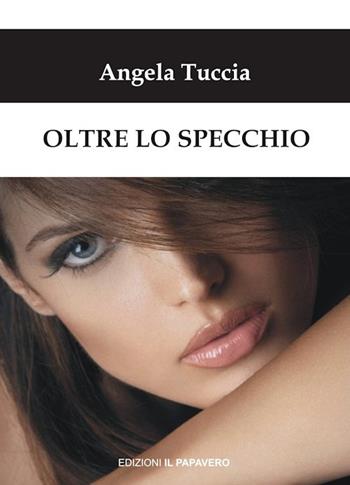 Oltre lo specchio - Angela Tuccia - Libro Edizioni Il Papavero 2018 | Libraccio.it