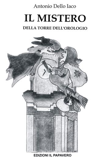 Il mistero della torre dell’orologio. Ediz. illustrata - Antonio Dello Iaco - Libro Edizioni Il Papavero 2020 | Libraccio.it