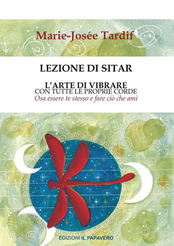 Lezione di sitar. L’arte di vibrare con tutte le proprie corde. Osa essere te stesso e fare ciò che ami - Marie-Josée Tardif - Libro Edizioni Il Papavero 2021 | Libraccio.it