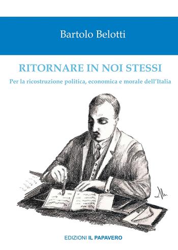 Ritornare in noi stessi. Per la ricostruzione politica, economica e morale dell’Italia - Bortolo Belotti - Libro Edizioni Il Papavero 2020, Orme della libertà | Libraccio.it