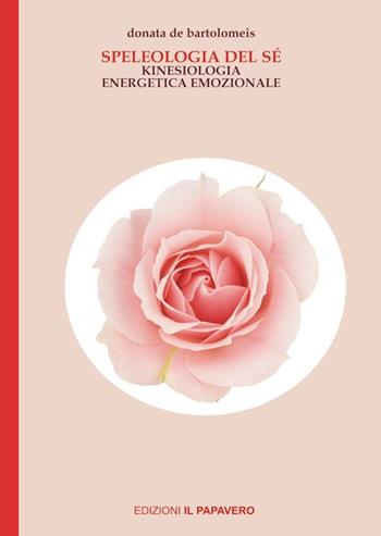 Speleologia del sé. Kinesiologia energetica emozionale - Donatella De Bartolomeis - Libro Edizioni Il Papavero 2020 | Libraccio.it