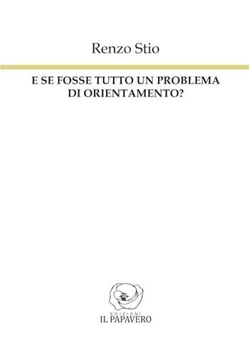 E se fosse tutto un problema di orientamento? - Renzo Stio - Libro Edizioni Il Papavero 2018 | Libraccio.it