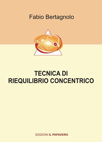 Tecnica di riequilibrio concentrico - Fabio Bertagnolo - Libro Edizioni Il Papavero 2020 | Libraccio.it