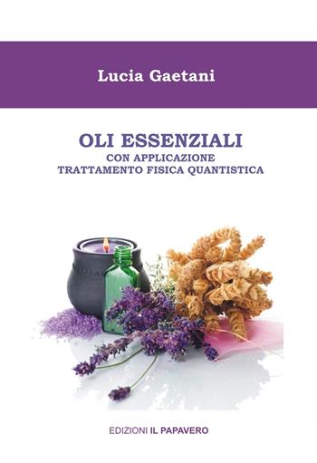 Oli essenziali. Con applicazione trattamento fisica quantistica - Lucia Gaetani - Libro Edizioni Il Papavero 2021 | Libraccio.it