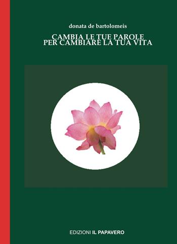 Cambia le tue parole per cambiare la tua vita - Donata De Bartolomeis - Libro Edizioni Il Papavero 2021 | Libraccio.it