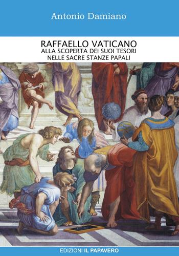 Raffaello Vaticano. Alla scoperta dei tesori nelle sacre stanze papali - Antonio Damiano - Libro Edizioni Il Papavero 2020 | Libraccio.it
