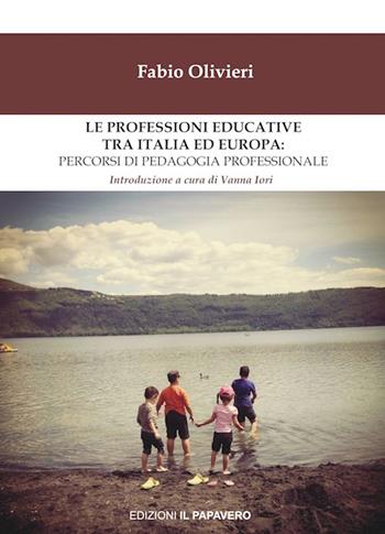Le professioni educative tra Italia ed Europa: percorsi di pedagogia professionale - Fabio Olivieri - Libro Edizioni Il Papavero 2020 | Libraccio.it