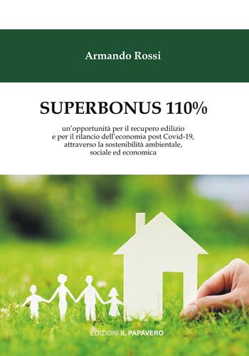 Superbonus 110%. un’opportunità per il recupero edilizio e per il rilancio dell’economia post Covid-19, attraverso la sostenibilità ambientale, sociale ed economica - Armando Rossi - Libro Edizioni Il Papavero 2022, Diritto & diritti | Libraccio.it