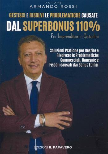 Gestisci e risolvi le problematiche causate dal superbonus 110%. Per imprenditori e cittadini - Armando Rossi - Libro Edizioni Il Papavero 2022 | Libraccio.it