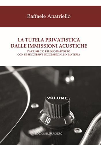 La tutela privatistica dalle immissioni acustiche. L’art. 844 c.c. E il suo rapporto con le successive leggi speciali in materia - Raffaele Anatriello - Libro Edizioni Il Papavero 2023, Diritto & diritti | Libraccio.it