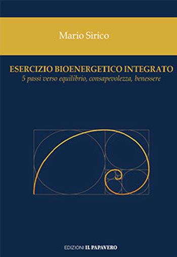Esercizio bioenergetico integrato. 5 passi verso equilibrio, consapevolezza, benessere - Mario Sirico - Libro Edizioni Il Papavero 2023 | Libraccio.it