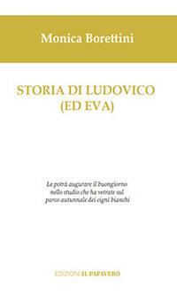 Storia di Ludovico (ed Eva) - Monica Borettini - Libro Edizioni Il Papavero 2024 | Libraccio.it