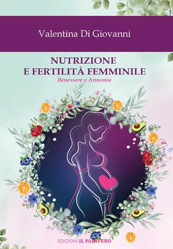 Nutrizione e fertilità femminile. Benessere e armonia - Valentina Di Giovanni - Libro Edizioni Il Papavero 2025 | Libraccio.it