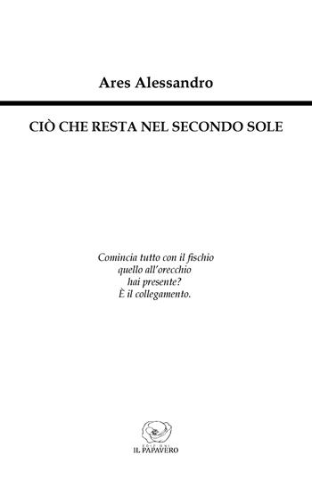 Ciò che resta nel secondo sole - Ares Alessandro - Libro Edizioni Il Papavero 2025 | Libraccio.it