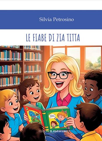 Le fiabe di Zia Titta - Silvia Petrosino - Libro Edizioni Il Papavero 2025 | Libraccio.it