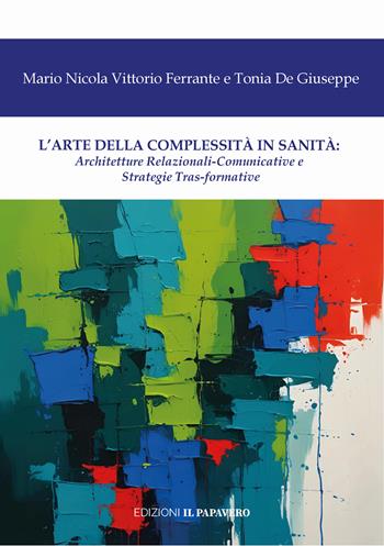 L'arte della complessità in sanità. Architetture relazionali-comunicative e strategie tras-formative - Tonia De Giuseppe, Mario Nicola Vittorio Ferrante - Libro Edizioni Il Papavero 2025 | Libraccio.it